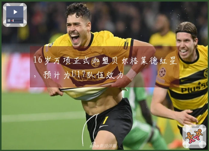 16岁万项正式加盟贝尔格莱德红星，预计为U17队伍效力