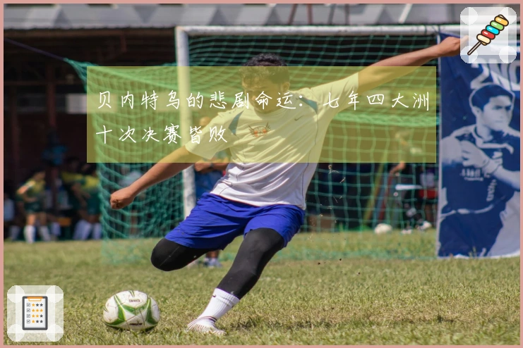 贝内特乌的悲剧命运：七年四大洲十次决赛皆败