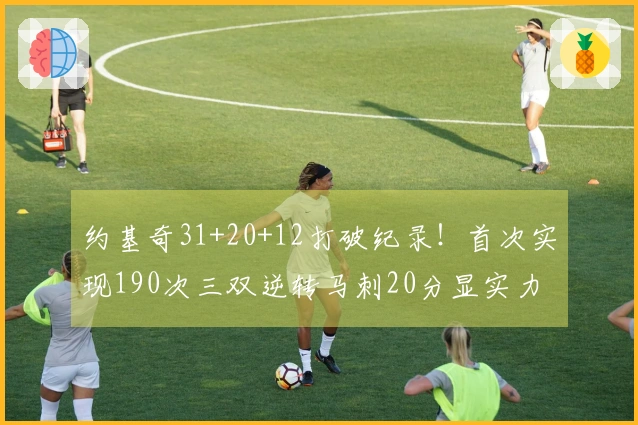 约基奇31+20+12打破纪录！首次实现190次三双逆转马刺20分显实力
