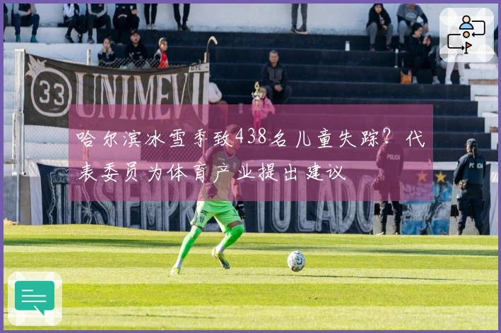 哈尔滨冰雪季致438名儿童失踪？代表委员为体育产业提出建议