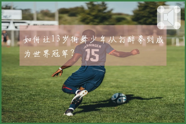 如何让13岁街舞少年从打醉拳到成为世界冠军？