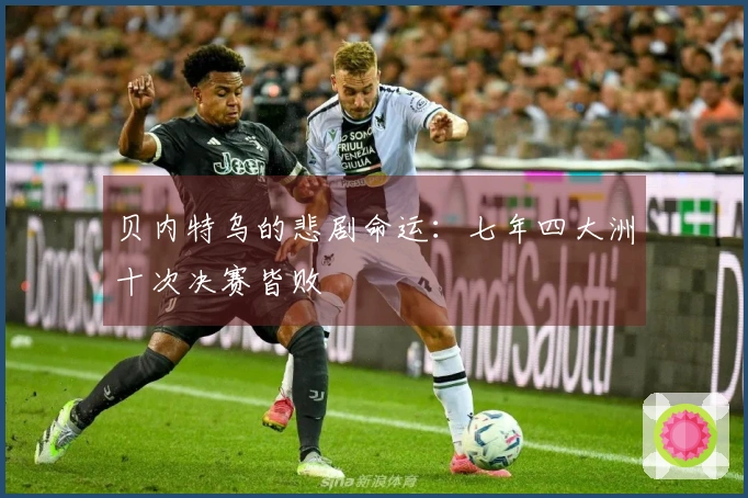 贝内特乌的悲剧命运：七年四大洲十次决赛皆败