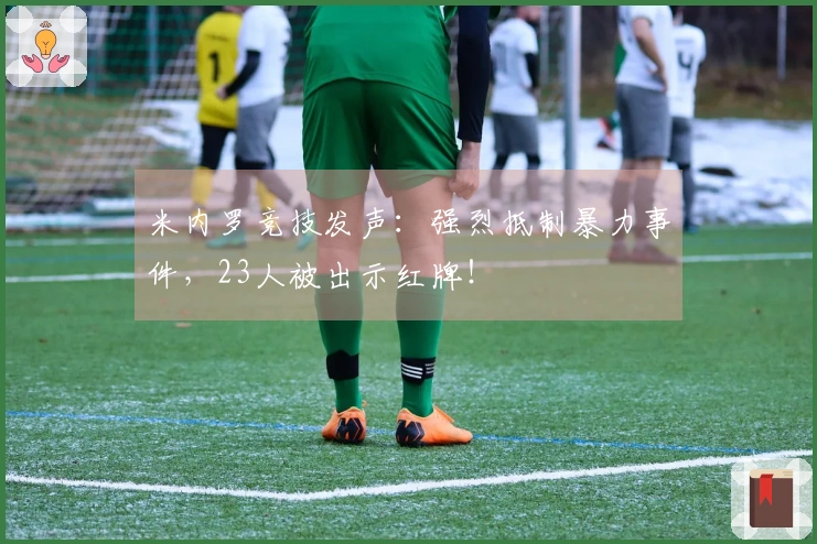米内罗竞技发声：强烈抵制暴力事件，23人被出示红牌！