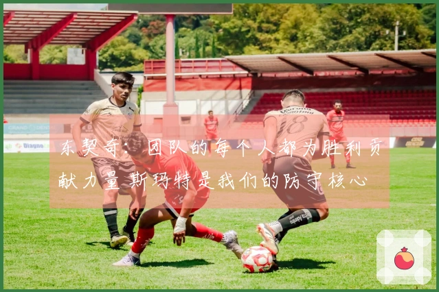 东契奇：团队的每个人都为胜利贡献力量 斯玛特是我们的防守核心