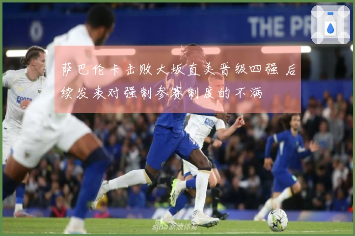 萨巴伦卡击败大坂直美晋级四强 后续发表对强制参赛制度的不满