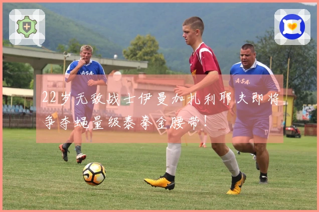 22岁无敌战士伊曼加扎利耶夫即将争夺蝇量级泰拳金腰带！