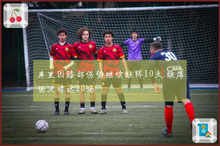 库里因膝部伤势继续缺阵10天 缺席场次将达20场