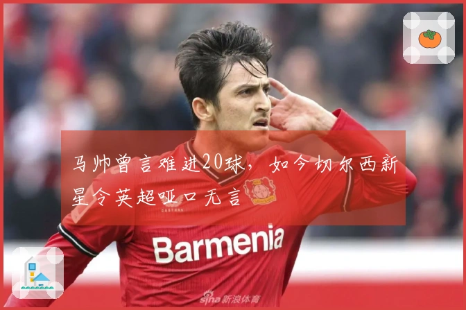 马帅曾言难进20球，如今切尔西新星令英超哑口无言