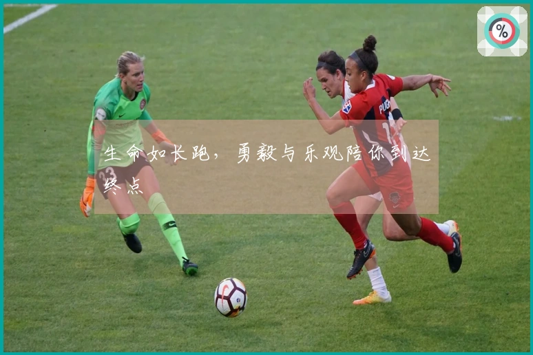 生命如长跑，勇毅与乐观陪你到达终点