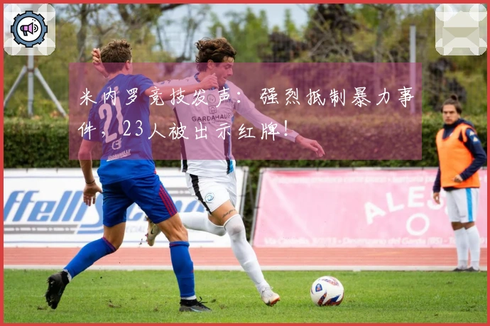 米内罗竞技发声：强烈抵制暴力事件，23人被出示红牌！
